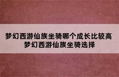 梦幻西游仙族坐骑哪个成长比较高 梦幻西游仙族坐骑选择